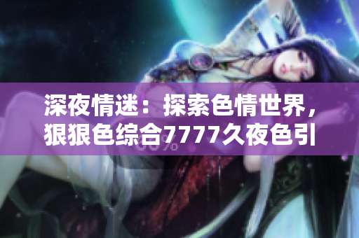 深夜情迷：探索色情世界，狠狠色綜合7777久夜色引人入勝
