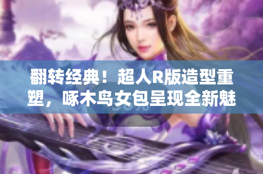 翻轉經典！超人R版造型重塑，啄木鳥女包呈現全新魅力