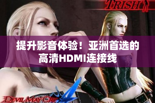 提升影音體驗！亞洲首選的高清HDMI連接線