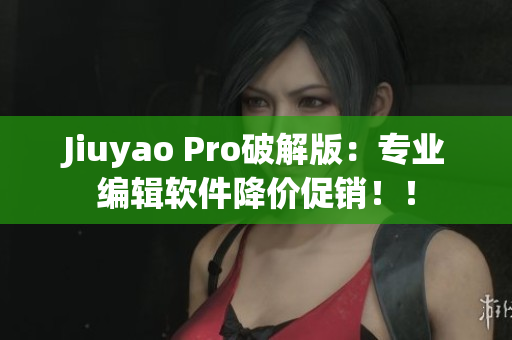 Jiuyao Pro破解版：專業(yè)編輯軟件降價促銷?。? title=