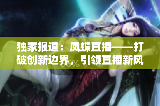 獨(dú)家報(bào)道：鳳蝶直播——打破創(chuàng)新邊界，引領(lǐng)直播新風(fēng)尚