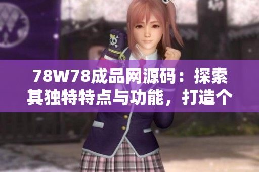 78W78成品網(wǎng)源碼：探索其獨(dú)特特點(diǎn)與功能，打造個(gè)性化網(wǎng)站