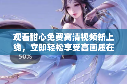 觀看甜心免費高清視頻新上線，立即輕松享受高畫質(zhì)在線觀影體驗