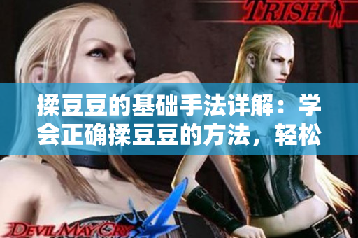 揉豆豆的基礎(chǔ)手法詳解：學會正確揉豆豆的方法，輕松解決肌膚問題
