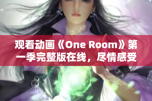 觀看動畫《One Room》第一季完整版在線，盡情感受溫馨故事