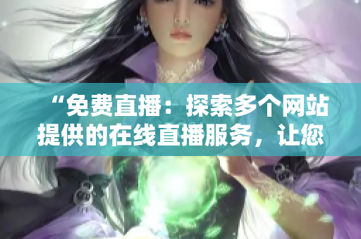 “免費直播：探索多個網(wǎng)站提供的在線直播服務，讓您暢享各種主題活動！”