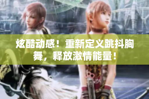 炫酷動感！重新定義跳抖胸舞，釋放激情能量！