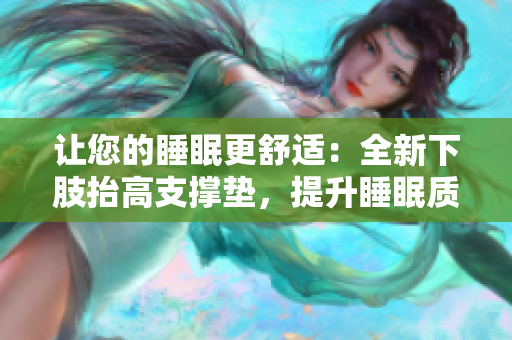 讓您的睡眠更舒適：全新下肢抬高支撐墊，提升睡眠質(zhì)量與舒適度