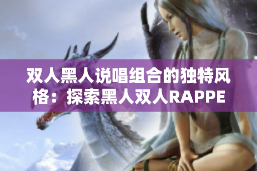 雙人黑人說唱組合的獨特風格：探索黑人雙人RAPPER的特點