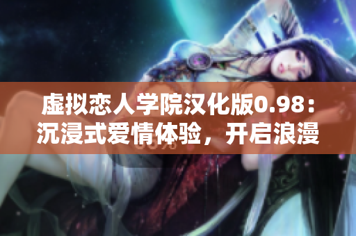 虛擬戀人學(xué)院漢化版0.98：沉浸式愛(ài)情體驗(yàn)，開(kāi)啟浪漫冒險(xiǎn)之旅