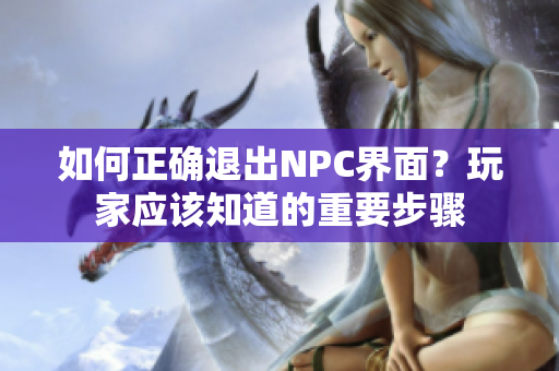 如何正確退出NPC界面？玩家應(yīng)該知道的重要步驟