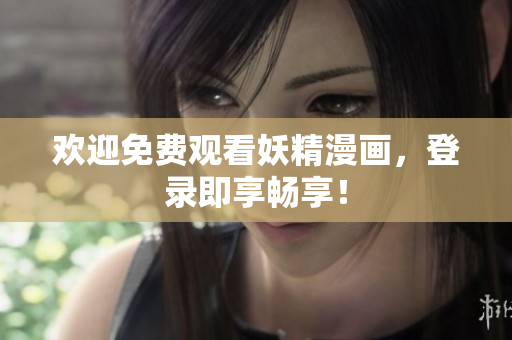 歡迎免費觀看妖精漫畫，登錄即享暢享！