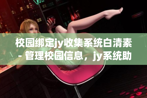 校園綁定jy收集系統(tǒng)白清素 - 管理校園信息，jy系統(tǒng)助你輕松搞定