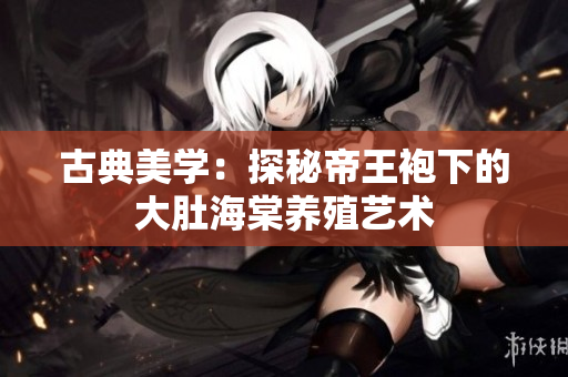 古典美學：探秘帝王袍下的大肚海棠養(yǎng)殖藝術(shù)
