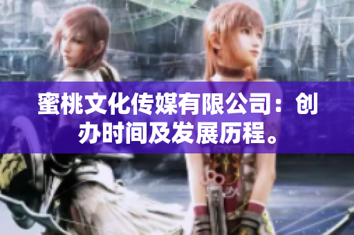 蜜桃文化傳媒有限公司：創(chuàng)辦時間及發(fā)展歷程。