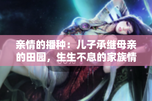親情的播種：兒子承繼母親的田園，生生不息的家族情誼