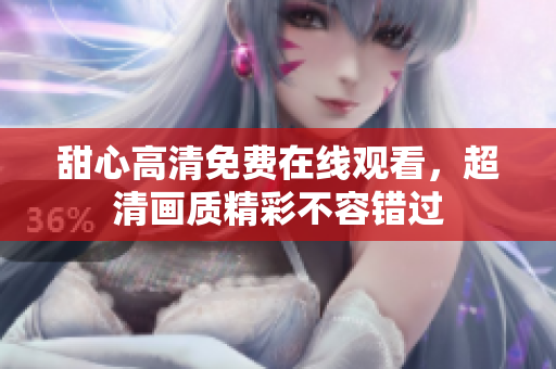 甜心高清免費在線觀看，超清畫質(zhì)精彩不容錯過