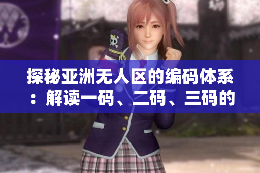 探秘亞洲無人區(qū)的編碼體系：解讀一碼、二碼、三碼的含義