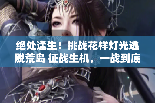 絕處逢生！挑戰(zhàn)花樣燈光逃脫荒島 征戰(zhàn)生機(jī)，一戰(zhàn)到底