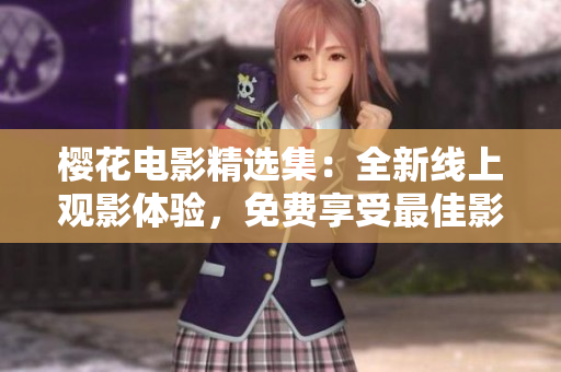 櫻花電影精選集：全新線上觀影體驗(yàn)，免費(fèi)享受最佳影片！
