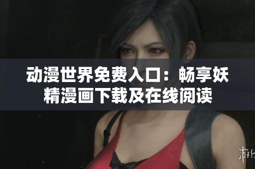 動(dòng)漫世界免費(fèi)入口：暢享妖精漫畫(huà)下載及在線閱讀