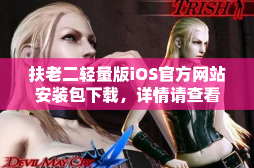 扶老二輕量版iOS官方網(wǎng)站安裝包下載，詳情請(qǐng)查看