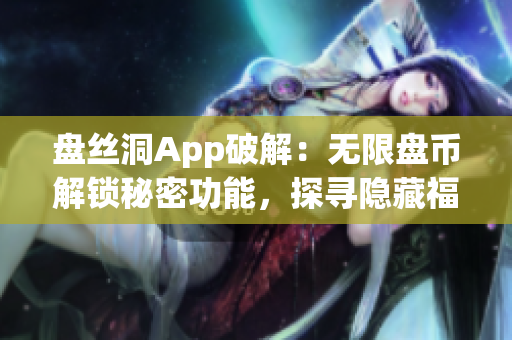 盤絲洞App破解：無限盤幣解鎖秘密功能，探尋隱藏福利