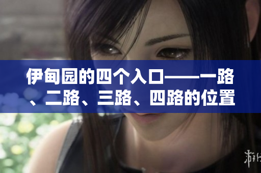 伊甸園的四個入口——一路、二路、三路、四路的位置在哪？