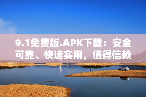 9.1免費版.APK下載：安全可靠、快速實用，值得信賴