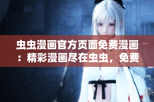 蟲蟲漫畫官方頁面免費漫畫：精彩漫畫盡在蟲蟲，免費閱讀無限暢享