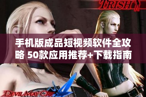手機版成品短視頻軟件全攻略 50款應用推薦+下載指南