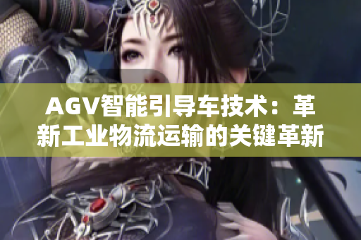 AGV智能引導車技術(shù)：革新工業(yè)物流運輸?shù)年P(guān)鍵革新