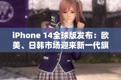 iPhone 14全球版發(fā)布：歐美、日韓市場迎來新一代旗艦
