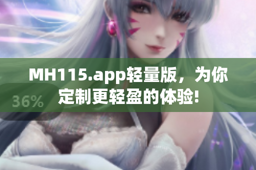 MH115.app輕量版，為你定制更輕盈的體驗(yàn)!