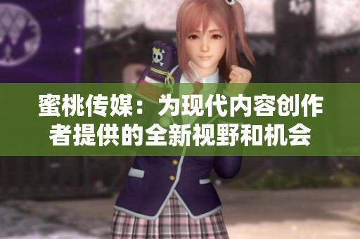 蜜桃傳媒：為現(xiàn)代內(nèi)容創(chuàng)作者提供的全新視野和機(jī)會(huì)