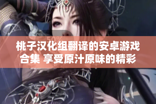 桃子漢化組翻譯的安卓游戲合集 享受原汁原味的精彩游戲樂(lè)趣!