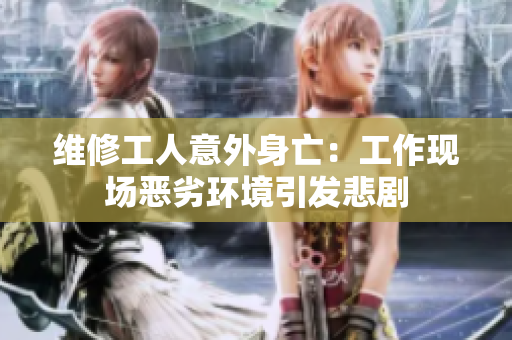 維修工人意外身亡：工作現(xiàn)場(chǎng)惡劣環(huán)境引發(fā)悲劇