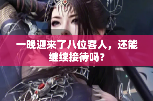 一晚迎來(lái)了八位客人，還能繼續(xù)接待嗎？