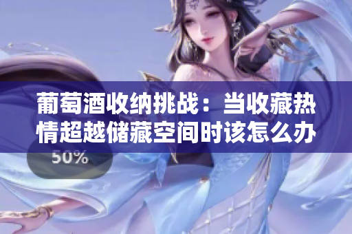 葡萄酒收納挑戰(zhàn)：當(dāng)收藏?zé)崆槌絻Σ乜臻g時該怎么辦？