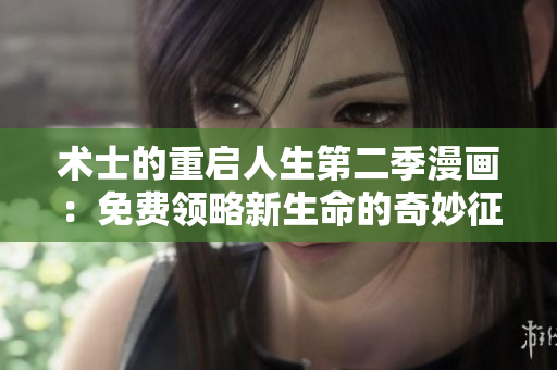 術(shù)士的重啟人生第二季漫畫：免費(fèi)領(lǐng)略新生命的奇妙征程