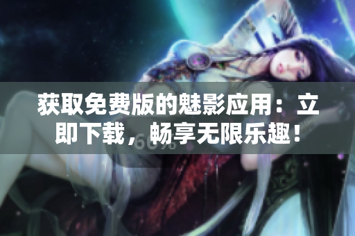 獲取免費(fèi)版的魅影應(yīng)用：立即下載，暢享無限樂趣！