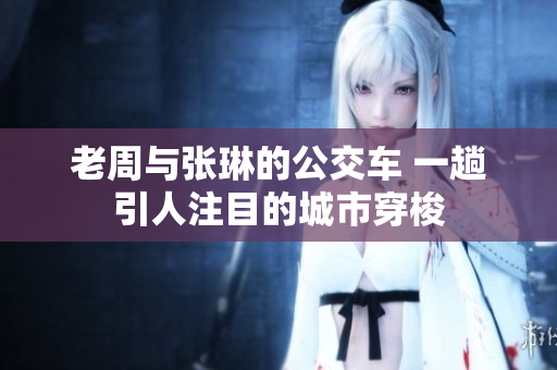 老周與張琳的公交車(chē) 一趟引人注目的城市穿梭