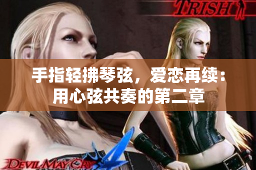 手指輕拂琴弦，愛戀再續(xù)：用心弦共奏的第二章