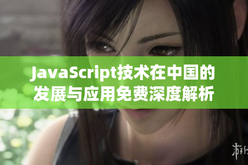JavaScript技術(shù)在中國的發(fā)展與應(yīng)用免費深度解析