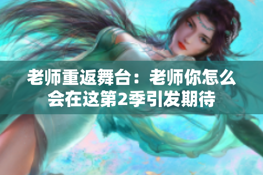 老師重返舞臺：老師你怎么會在這第2季引發(fā)期待