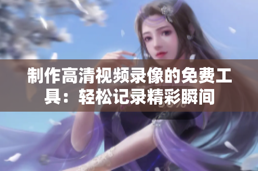 制作高清視頻錄像的免費工具：輕松記錄精彩瞬間