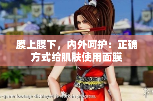 膜上膜下，內(nèi)外呵護(hù)：正確方式給肌膚使用面膜
