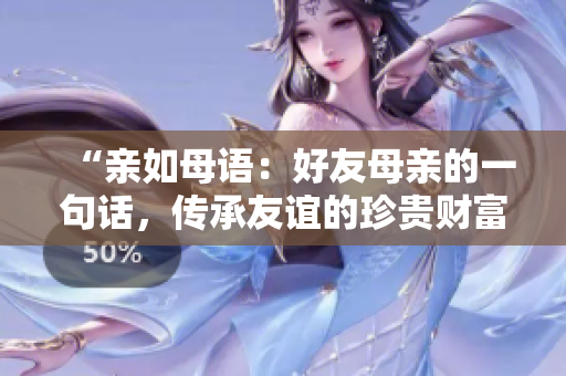 “親如母語：好友母親的一句話，傳承友誼的珍貴財富”