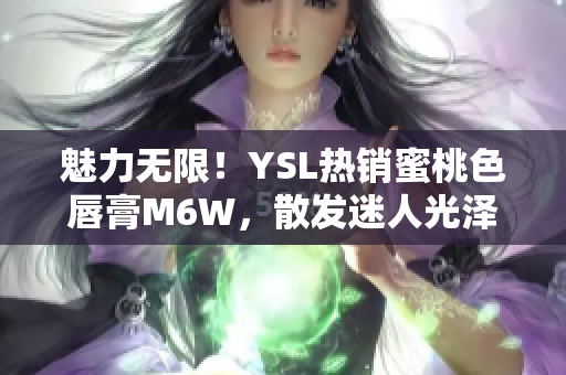 魅力無(wú)限！YSL熱銷蜜桃色唇膏M6W，散發(fā)迷人光澤，讓你盡顯迷人魅力！