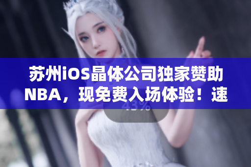 蘇州iOS晶體公司獨(dú)家贊助NBA，現(xiàn)免費(fèi)入場(chǎng)體驗(yàn)！速速獲取資格！